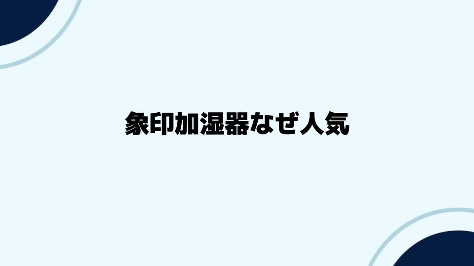 象印加湿器なぜ人気が続くのか